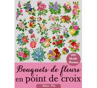 Bouquets de fleurs en point de croix: Plus de 100 motifs de point de croix floraux pour tous les styles, toutes les saisons et tous les niveaux