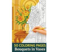 Bouquets in Vases Coloring Book for Adults - Elegant Floral Arrangements for Stress Relief & Relaxation: 50 Beautiful Coloring Pages Featuring Flower ... Calming Creativity, and Art Therapy