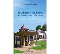 Bourbonne-les-Bains, ses eaux et ses princesses Un regard sur le thermalisme - Pierre Bernard - L'harmattan - broché - Récit
