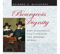 Bourgeois Dignity: Why Economics Can't Explain the Modern World