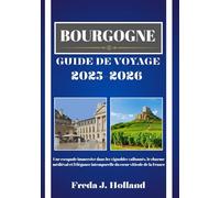 BOURGOGNE GUIDE DE VOYAGE 2025-2026 (COULEUR): Une escapade immersive dans les vignobles vallonnés, le charme médiéval et l'élégance intemporelle du cœur viticole de la France