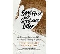 Bow First, Ask Questions Later: Ordination, Love and Monastic Zen in Japan - [Version Originale] Inconnu (Auteur)