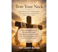 Bow Your Neck A Devotional Journey Through Trials -: Trust, Perseverance, and the Purpose Hidden in Every Season