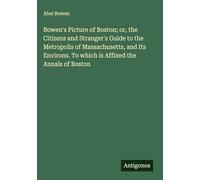 Bowen's Picture of Boston; or, the Citizens and Stranger's Guide to the Metropolis of Massachusetts, and Its Environs. To which is Affixed the Annals of Boston