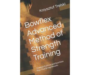 Bowflex Advanced Method of Strength Training: 13 Week Exercise and Nutrition Plan That Brings Results