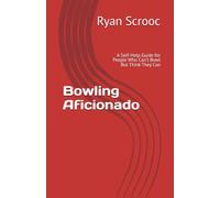 Bowling Aficionado: A Self-Help Guide for People Who Can’t Bowl But Think They Can