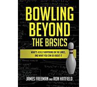 Bowling Beyond The Basics: What's Really Happening On The Lanes, And What You Can Do About It
