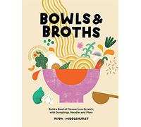 Bowls & Broths: Build a Bowl of Flavour from Scratch, with Dumplings, Noodles and More