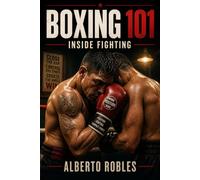 Boxing 101: Inside Fighting: Close the Distance, Win Position, Punch in Tight, Defend Short Shots, Create Space, and Exit Safely