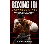Boxing 101: Japanese style: Master Precision, Pressure, High-Guard Defense, Body Punching, Balance, Combinations, and Disciplined Ring Craft