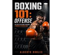 Boxing 101: Offense: Master the Art of Attacking: A Step-by-Step Guide to Boxing Offense