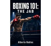 Boxing 101: The Jab: Control Distance, Break Rhythm, Create Openings, Defend, Set Traps, Build Combinations, and Take Command of the Fight