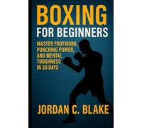 Boxing for Beginners: Master Footwork, Punching Power, and Mental Toughness in 30 Days