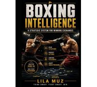 Boxing Intelligence: A Strategic System for Winning Exchanges: Mastering Ring IQ, Tactical Decision-Making, and the Art of Controlling Every Moment of a Fight