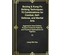 Boxing & Kung Fu Striking Techniques: 70 Combinations for Combat, Self-Defense, and Martial Arts: Aggressive Hand Strikes, Evasive Footwork Patterns, and Practical Applications for Fighters
