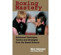 Boxing Mastery: Advanced Technique, Tactics, And Strategies From The Sweet Science