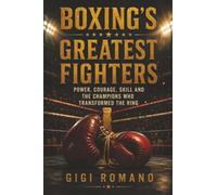 Boxing’s Greatest Fighters: Power, Courage, Skill and the Champions Who Transformed the Ring