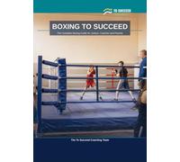 Boxing to Succeed: The Complete Boxing Guide for Juniors, Coaches and Parents