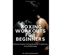 Boxing Workouts For Beginners: Discover Simple Training Workouts To Keep You Fit And Motivated