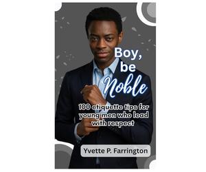 Boy, Be Noble: 100 etiquette tips for young men who lead with respect