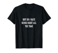 Boy do I hate being right all the time Funny Sarcasm T-Shirt