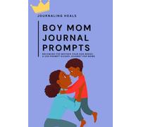 Boy Mom Journal Prompts: Becoming the Mother Your Son Needs: A 100-Prompt Guided Journey for Moms: 100 Prompts for Raising a Confident, Kind, and Responsible Young Man