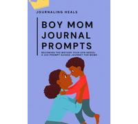 Boy Mom Journal Prompts: Becoming the Mother Your Son Needs: A 100-Prompt Guided Journey for Moms: 100 Prompts for Raising a Confident, Kind, and Responsible Young Man
