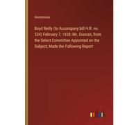 Boyd Reilly (to Accompany bill H.R. no. 534) February 7, 1838: Mr. Duncan, from the Select Committee Appointed on the Subject, Made the Following Report