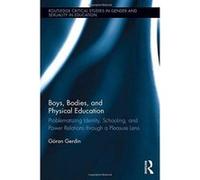 Boys, Bodies, and Physical Education: Problematizing Identity, Schooling, and Power Relations through a Pleasure Lens (Routledge Critical Studies in Gender and Sexuality in Education) - [Version Origi