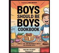 BOYS SHOULD BE BOYS COOKBOOK: Simple, Fun, and Meaningful Meals for Growing Boys