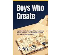 Boys Who Create: Inspiring Stories for Boys Whose Greatness Isn't on the Field - 10 Motivational Stories for Creative Boys Ages 8-12
