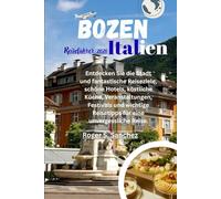 Bozen Italien Reiseführer 2026: Entdecken Sie die Stadt und fantastische Reiseziele, schöne Hotels, köstliche Küche, Veranstaltungen, Festivals und wichtige Reisetipps für eine unvergessliche Reise.
