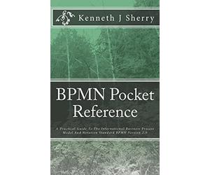 BPMN Pocket Reference: A Practical Guide To The International Business Process Model And Notation Standard BPMN Version 2.0