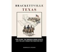 Brackettville Texas: Fort Clark, the Seminole Negro Scouts, and the Last Forgotten Frontier Post