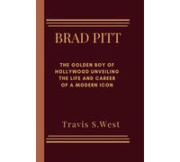 Brad Pitt: The Golden Boy Of Hollywood Unveiling The Life And Career Of A Modern Icon