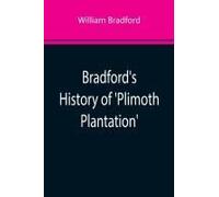 Bradford's History Of 'plimoth Plantation'; From The Original Manuscript. With A Report Of The Proceedings Incident To The Return Of The Manuscript To Massachusetts