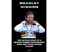Bradley Wiggins: The Untold Story of a British Former Professional Road and Track Racing Cyclist