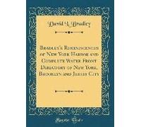 Bradley's Reminiscences Of New York Harbor And Complete Water Front Directory Of New York, Brooklyn And Jersey City (Classic Reprint)