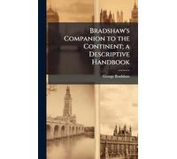 Bradshaw's Companion to the Continent; a Descriptive Handbook