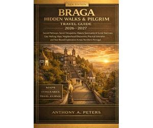 Braga Hidden Walks & Pilgrim Travel Guide 2026-2027: Sacred pathways, secret viewpoints, historic sanctuaries, scenic stairways, easy walking maps, ... exploration across northern Portugal