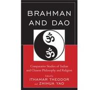 Brahman and Dao Comparative Studies of Indian and Chinese Philosophy and Religion by Edited by Ithamar Theodor & Edited by Zhihua Yao & Contributions by Edited by Ithamar Theodor Edited by Zhihua Yao