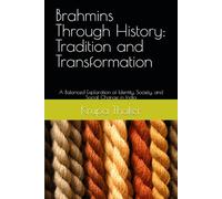 Brahmins Through History: Tradition and Transformation: A Balanced Exploration of Identity, Society, and Social Change in India