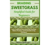 Braiding Sweetgrass Simplified Guide for Beginners: Learn Traditional Plants Weaving Teachings, Modern Practices, and Sustainable Living Techniques.