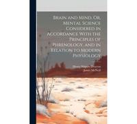 Brain And Mind, Or, Mental Science Considered In Accordance With The Principles Of Phrenology, And In Relation To Modern Physiology