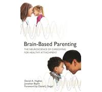 Brain-Based Parenting: The Neuroscience of Caregiving for Healthy Attachment
