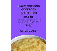 BRAIN BOOSTING COOKBOOK RECIPES FOR BABIES: 50 Brain-Nourishing Meals to Fuel Your Baby’s Growing Mind for Ages 6 - 12 Months