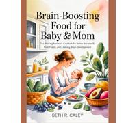 Brain-Boosting Food for Baby & Mom: The Nursing Mother’s Cookbook for Better Breastmilk, First Foods, and Lifelong Brain Development