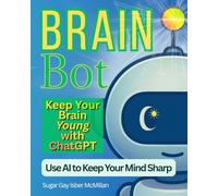 Brain Bot Keep Your Brain Young with ChatGPT: Use AI to Keep Your Mind Sharp by Sugar Gay Isber McMillan