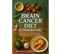BRAIN CANCER DIET COOKBOOK: A Guide To Brain-Boosting Meals For Strength, Recovery, And Well-Being