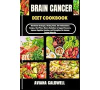 BRAIN CANCER DIET COOKBOOK: Nutritional Strategies, Healing Foods, Anti-Inflammatory Recipes, Meal Plans, Dietary Guidelines to Support Recovery, ... and Strengthen the Immune System Naturally
